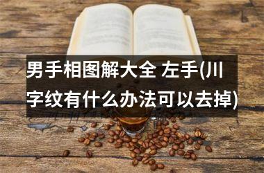 男手相图解大全 左手(川字纹有什么办法可以去掉)