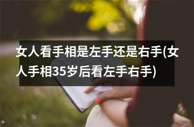 女人看手相是左手还是右手(女人手相35岁后看左手右手)