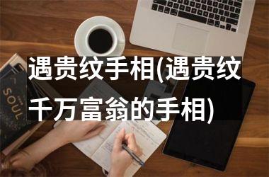 遇贵纹手相(遇贵纹千万富翁的手相)