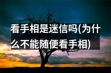 看手相是迷信吗(为什么不能随便看手相)