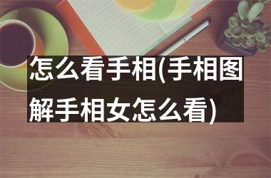 怎么看手相(手相图解手相女怎么看)