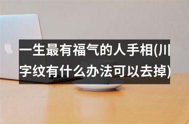 一生最有福气的人手相(川字纹有什么办法可以去掉)