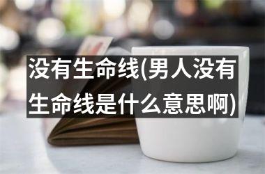 没有生命线(男人没有生命线是什么意思啊)