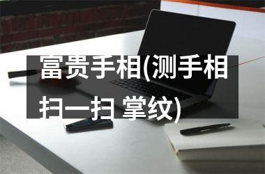 富贵手相(测手相扫一扫 掌纹)