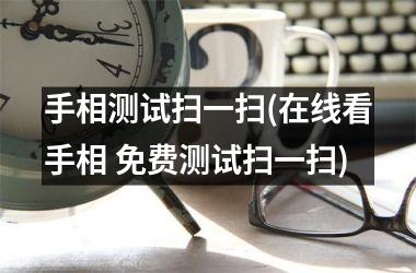 手相测试扫一扫(在线看手相 免费测试扫一扫)