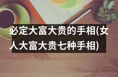 必定大富大贵的手相(女人大富大贵七种手相)