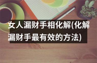 女人漏财手相化解(化解漏财手最有效的方法)