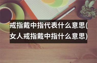 戒指戴中指代表什么意思(女人戒指戴中指什么意思)