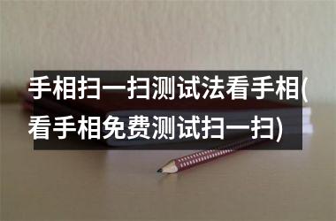 手相扫一扫测试法看手相(看手相免费测试扫一扫)