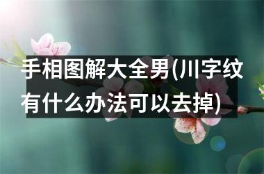 手相图解大全男(川字纹有什么办法可以去掉)