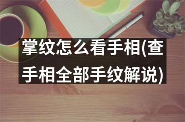 掌纹怎么看手相(查手相全部手纹解说)