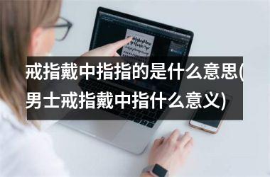 戒指戴中指指的是什么意思(男士戒指戴中指什么意义)