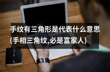 手纹有三角形是代表什么意思(手相三角纹,必是富家人)