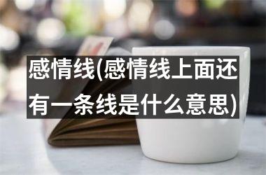 感情线(感情线上面还有一条线是什么意思)