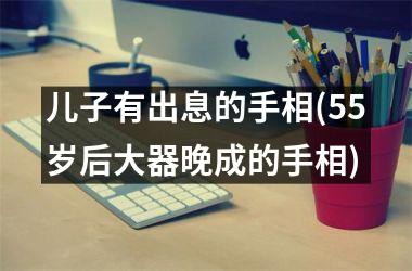 儿子有出息的手相(55岁后大器晚成的手相)