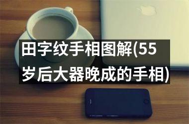 田字纹手相图解(55岁后大器晚成的手相)