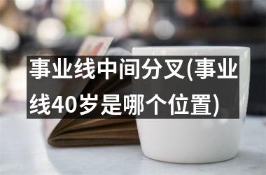 事业线中间分叉(事业线40岁是哪个位置)