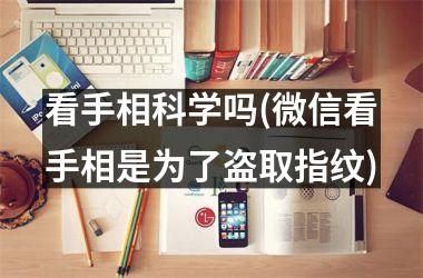 看手相科学吗(微信看手相是为了盗取指纹)