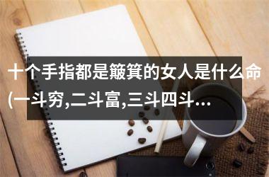 十个手指都是簸箕的女人是什么命(一斗穷,二斗富,三斗四斗卖豆腐)