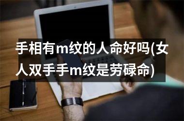 手相有m纹的人命好吗(女人双手手m纹是劳碌命)