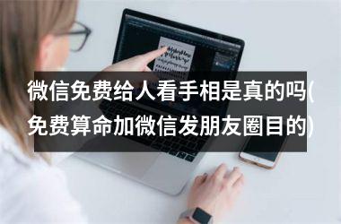 微信免费给人看手相是真的吗(免费算命加微信发朋友圈目的)