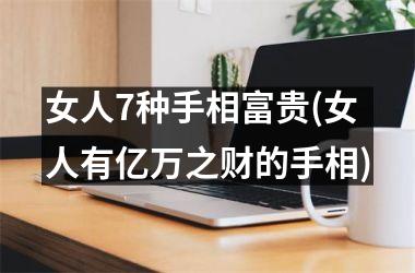 女人7种手相富贵(女人有亿万之财的手相)