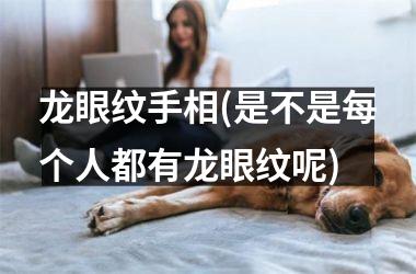 龙眼纹手相(是不是每个人都有龙眼纹呢)