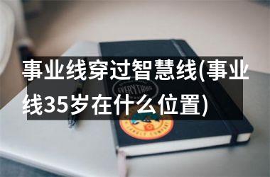 事业线穿过智慧线(事业线35岁在什么位置)