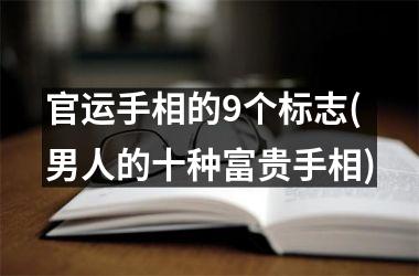 官运手相的9个标志(男人的十种富贵手相)