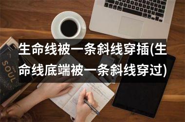 生命线被一条斜线穿插(生命线底端被一条斜线穿过)