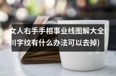 <h3>女人右手手相事业线图解大全(川字纹有什么办法可以去掉)