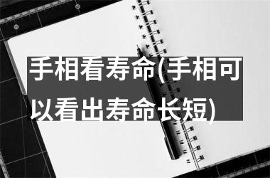 手相看寿命(手相可以看出寿命长短)