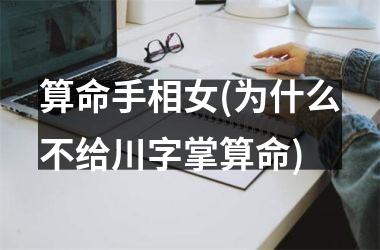 算命手相女(为什么不给川字掌算命)