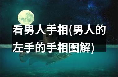 看男人手相(男人的左手的手相图解)