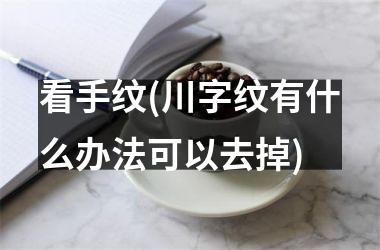 看手纹(川字纹有什么办法可以去掉)