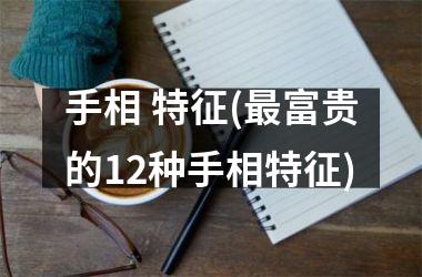 手相 特征(最富贵的12种手相特征)