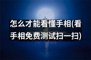 怎么才能看懂手相(看手相免费测试扫一扫)