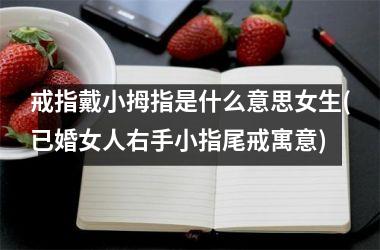 戒指戴小拇指是什么意思女生(已婚女人右手小指尾戒寓意)