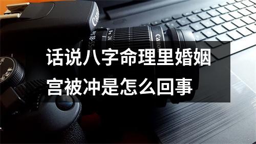 话说八字命理里婚姻宫被冲是怎么回事