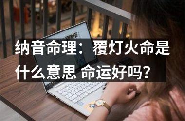 纳音命理：覆灯火命是什么意思 命运好吗？