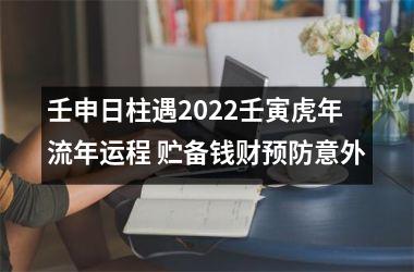 壬申日柱遇2025壬寅虎年流年运程 贮备钱财预防意外