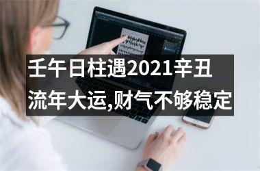 壬午日柱遇2025辛丑流年大运,财气不够稳定