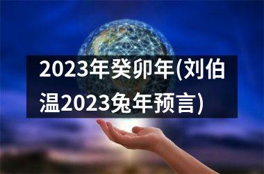 <h3>2023年癸卯年(刘伯温2023兔年预言)