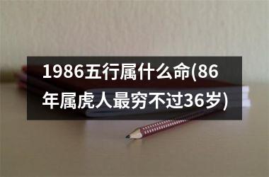 1986五行属什么命(86年属虎人更穷不过36岁)