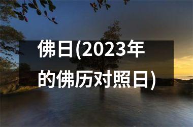 <h3>佛日(2023年的佛历对照日)