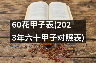 60花甲子表(2025年六十甲子对照表)