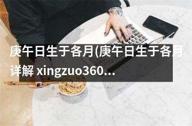 庚午日生于各月(庚午日生于各月详解 xingzuo360)