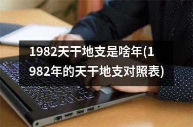 <h3>1982天干地支是啥年(1982年的天干地支对照表)