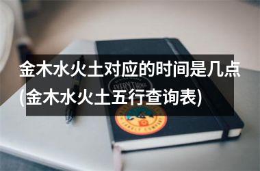 金木水火土对应的时间是几点(金木水火土五行查询表)