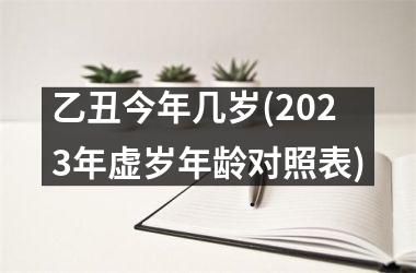 <h3>乙丑今年几岁(2025年虚岁年龄对照表)